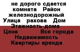 не дорого сдается комната › Район ­ железнодорожный › Улица ­ рахова › Дом ­ 98 › Этажность дома ­ 5 › Цена ­ 6 000 - Все города Недвижимость » Квартиры аренда   